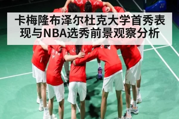 卡梅隆布泽尔杜克大学首秀表现与NBA选秀前景观察分析