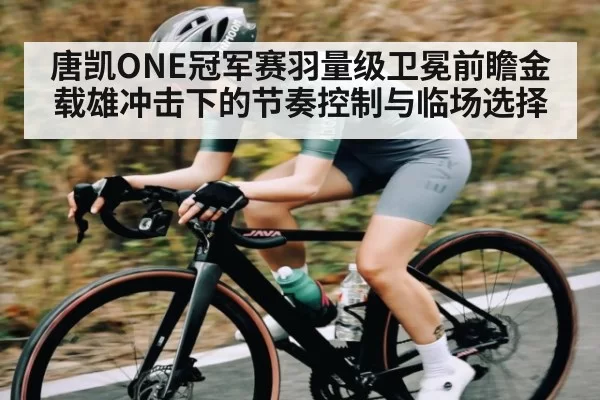 唐凯ONE冠军赛羽量级卫冕前瞻金载雄冲击下的节奏控制与临场选择
